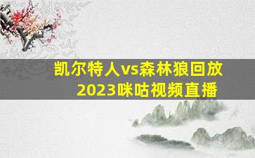 凯尔特人vs森林狼回放 2023咪咕视频直播